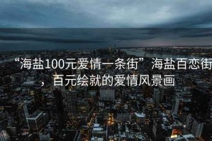 “海鹽100元愛(ài)情一條街”海鹽百戀街，百元繪就的愛(ài)情風(fēng)景畫(huà)