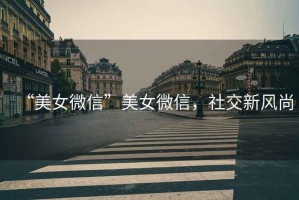 “美女微信”美女微信，社交新風(fēng)尚