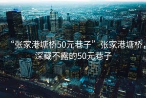 “張家港塘橋50元巷子”張家港塘橋，深藏不露的50元巷子