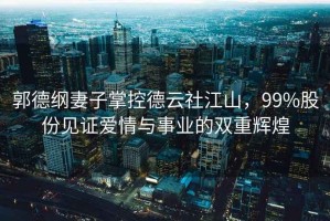 郭德綱妻子掌控德云社江山，99%股份見(jiàn)證愛(ài)情與事業(yè)的雙重輝煌