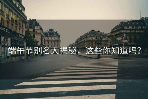 端午節別名大揭秘，這些你知道嗎？