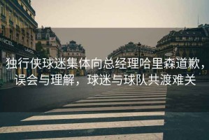 獨行俠球迷集體向總經(jīng)理哈里森道歉，誤會(huì )與理解，球迷與球隊共渡難關(guān)