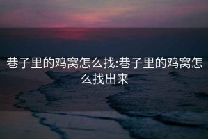 巷子里的雞窩怎么找:巷子里的雞窩怎么找出來(lái)