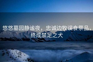 悠悠墓園靜謐夜，忠誠邊牧誤食祭品，終成禁足之犬