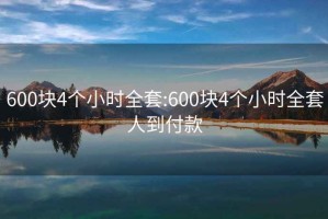 600塊4個(gè)小時(shí)全套:600塊4個(gè)小時(shí)全套人到付款