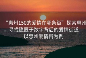 “惠州150的愛(ài)情在哪條街”探索惠州，尋找隱匿于數字背后的愛(ài)情街道—以惠州愛(ài)情街為例