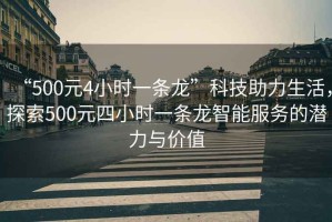 “500元4小時(shí)一條龍”科技助力生活，探索500元四小時(shí)一條龍智能服務(wù)的潛力與價(jià)值