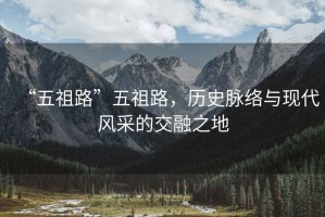 “五祖路”五祖路，歷史脈絡(luò )與現代風(fēng)采的交融之地