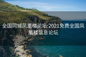 全國同城鳳凰樓論壇:2021免費全國鳳凰樓信息論壇