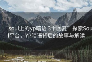 “soul上的yp暗語(yǔ) 3個(gè)回復”探索Soul平臺，YP暗語(yǔ)背后的故事與解讀