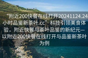 “附近200快餐在線(xiàn)打開(kāi)20241124.24小時(shí)品鑒新茶葉.cc”科技引領(lǐng)美食體驗，附近快餐與茶葉品鑒的新紀元—以附近200快餐在線(xiàn)打開(kāi)與品鑒新茶葉為例