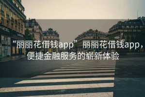“麗麗花借錢(qián)app”麗麗花借錢(qián)app，便捷金融服務(wù)的嶄新體驗