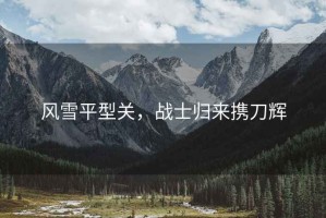風(fēng)雪平型關(guān)，戰士歸來(lái)攜刀輝