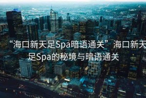 “?？谛绿熳鉙pa暗語(yǔ)通關(guān)”?？谛绿熳鉙pa的秘境與暗語(yǔ)通關(guān)