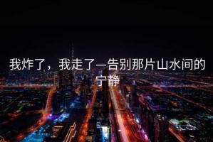 我炸了，我走了—告別那片山水間的寧靜
