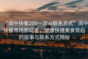 “閬中快餐200一次vx聯(lián)系方式”閬中快餐市場(chǎng)新動(dòng)態(tài)，健康快捷美食背后的故事與聯(lián)系方式揭秘