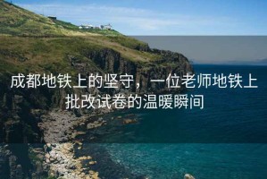 成都地鐵上的堅守，一位老師地鐵上批改試卷的溫暖瞬間