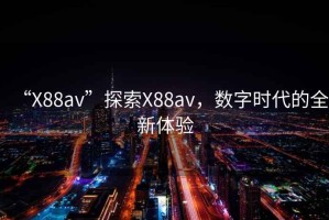 “X88av”探索X88av，數字時(shí)代的全新體驗
