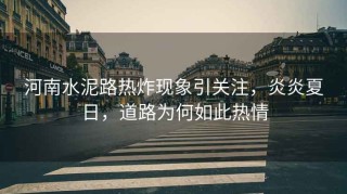 河南水泥路熱炸現象引關(guān)注，炎炎夏日，道路為何如此熱情