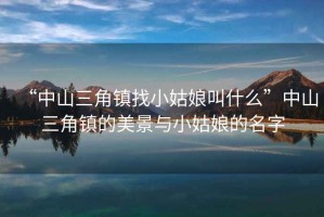 “中山三角鎮找小姑娘叫什么”中山三角鎮的美景與小姑娘的名字