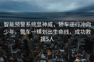智能預警系統顯神威，轎車(chē)逆行沖向少年，警車(chē)一橫劃出生命線(xiàn)，成功救援5人