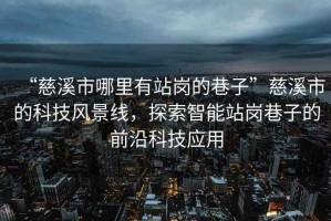 “慈溪市哪里有站崗的巷子”慈溪市的科技風(fēng)景線(xiàn)，探索智能站崗巷子的前沿科技應用