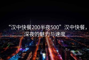 “漢中快餐200半夜500”漢中快餐，深夜的魅力與速度