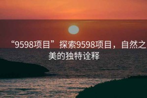 “9598項目”探索9598項目，自然之美的獨特詮釋