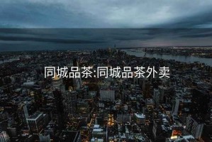 同城品茶:同城品茶外賣(mài)