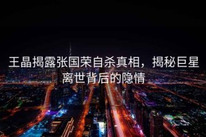 王晶揭露張國榮自殺真相，揭秘巨星離世背后的隱情