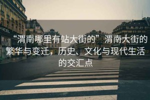 “渭南哪里有站大街的”渭南大街的繁華與變遷，歷史、文化與現代生活的交匯點(diǎn)