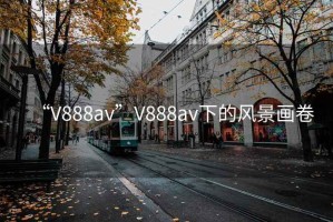 “V888av”V888av下的風(fēng)景畫(huà)卷