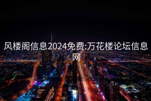 風(fēng)樓閣信息2024免費:萬(wàn)花樓論壇信息網(wǎng)