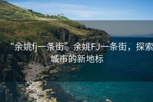 “余姚fj一條街”余姚FJ一條街，探索城市的新地標