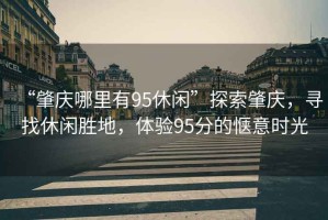 “肇慶哪里有95休閑”探索肇慶，尋找休閑勝地，體驗95分的愜意時(shí)光