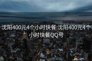 沈陽(yáng)400元4個(gè)小時(shí)快餐:沈陽(yáng)400元4個(gè)小時(shí)快餐QQ號