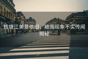 錢(qián)塘江美景依舊，被圍現象不實(shí)傳聞揭秘