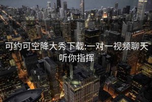 可約可空降大秀下載:一對一視頻聊天聽(tīng)你指揮