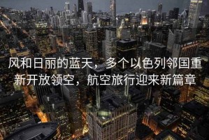 風(fēng)和日麗的藍天，多個(gè)以色列鄰國重新開(kāi)放領(lǐng)空，航空旅行迎來(lái)新篇章