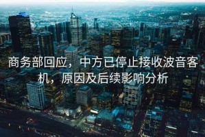 商務(wù)部回應，中方已停止接收波音客機，原因及后續影響分析
