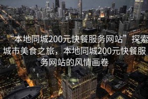 “本地同城200元快餐服務(wù)網(wǎng)站”探索城市美食之旅，本地同城200元快餐服務(wù)網(wǎng)站的風(fēng)情畫(huà)卷