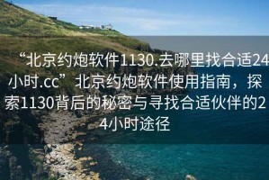 “北京約炮軟件1130.去哪里找合適24小時(shí).cc”北京約炮軟件使用指南，探索1130背后的秘密與尋找合適伙伴的24小時(shí)途徑