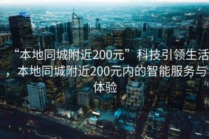 “本地同城附近200元”科技引領(lǐng)生活，本地同城附近200元內的智能服務(wù)與體驗