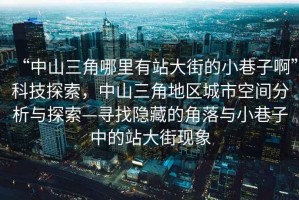 “中山三角哪里有站大街的小巷子啊”科技探索，中山三角地區城市空間分析與探索—尋找隱藏的角落與小巷子中的站大街現象