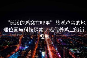 “慈溪的雞窩在哪里”慈溪雞窩的地理位置與科技探索，現代養雞業(yè)的新視角