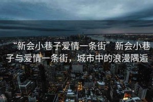 “新會(huì )小巷子愛(ài)情一條街”新會(huì )小巷子與愛(ài)情一條街，城市中的浪漫隅逅