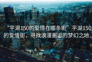 “平湖150的愛(ài)情在哪條街”平湖150的愛(ài)情街，尋找浪漫邂逅的夢(mèng)幻之地