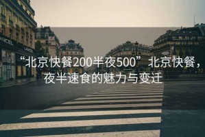 “北京快餐200半夜500”北京快餐，夜半速食的魅力與變遷