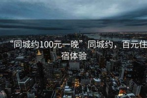 “同城約100元一晚”同城約，百元住宿體驗