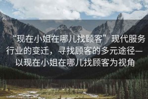 “現在小姐在哪兒找顧客”現代服務(wù)行業(yè)的變遷，尋找顧客的多元途徑—以現在小姐在哪兒找顧客為視角